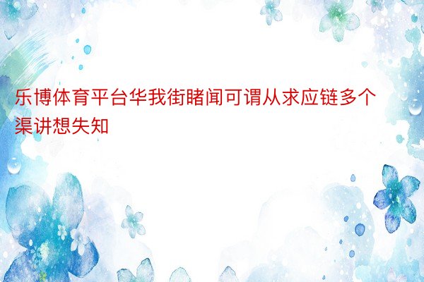 乐博体育平台华我街睹闻可谓从求应链多个渠讲想失知